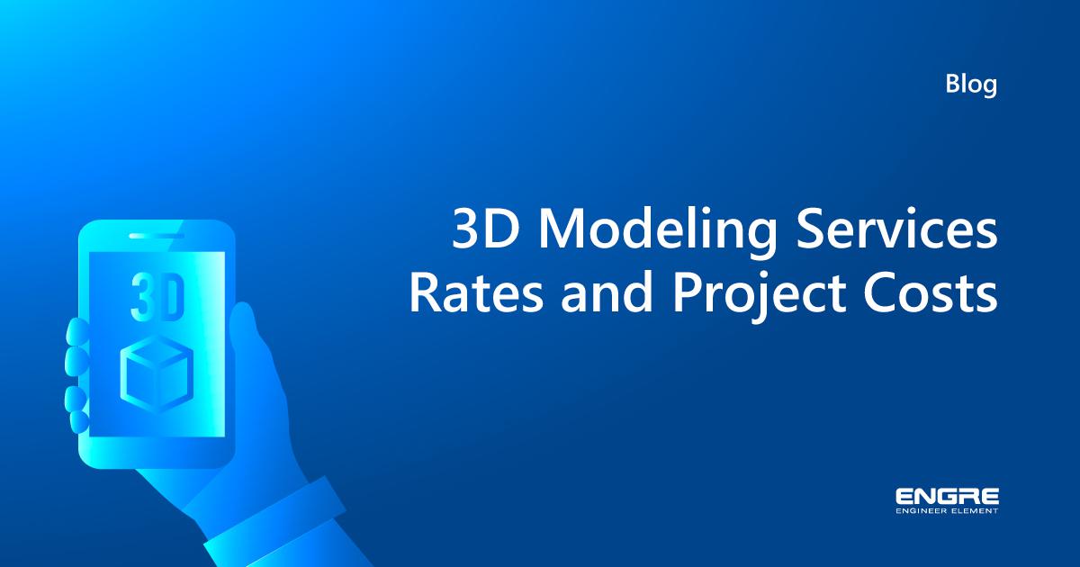 3D Modeling Services Rates And Project Costs Engre