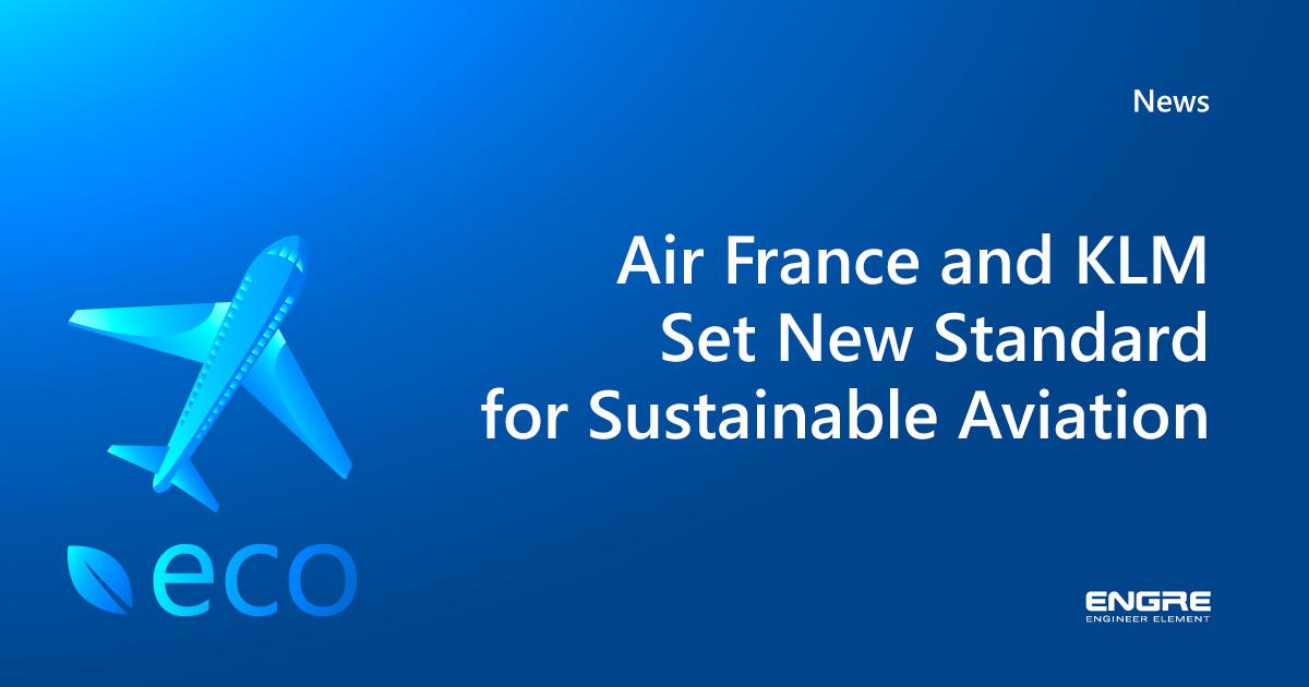 Air France and KLM Set New Standard for Sustainable Aviation | Engre